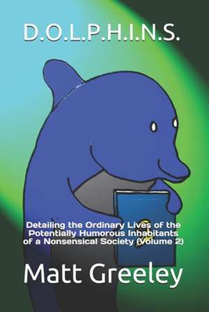 D.O.L.P.H.I.N.S.: Detailing the Ordinary Lives of the Potentially Humorous Inhabitants of a Nonsensical Society (Volume 2) de Matt Greeley