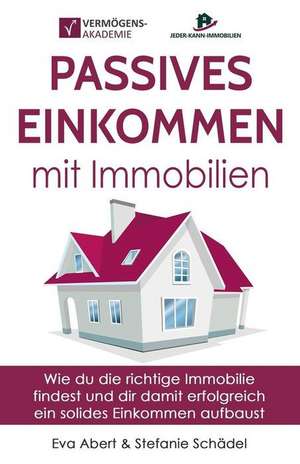 Passives Einkommen Mit Immobilien: Wie Du Die Richtige Immobilie Findest Und Dir Damit Erfolgreich Ein Solides Einkommen Aufbaust de Eva Abert