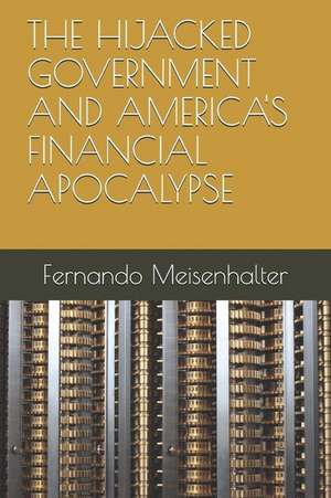 The Hijacked Government and America's Financial Apocalypse de Fernando Meisenhalter