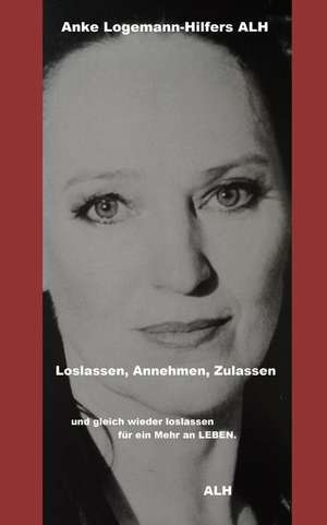 Loslassen, Annehmen, Zulassen: Und Gleich Wieder Loslassen F de Anke Logemann-Hilfers