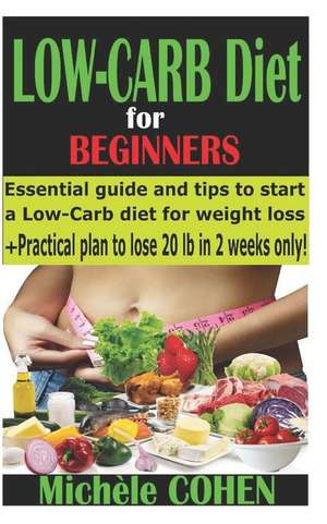 Low-Carb Diet for Beginners: Essential Guide and Tips to Start a Low-Carb Diet for Weight Loss + Practical Plan to Lose 20 Pounds in 2 Weeks Only! de Mich Cohen