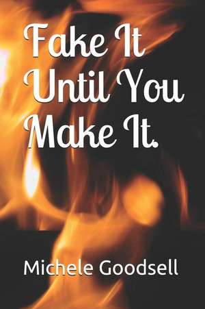 Fake It Until You Make It. de Michele Goodsell