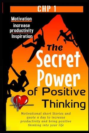 The Secret Power of Positive Thinking: Motivational Short Stories and Quote a Day to Increase Productivity and Bring Positive Thinking Into Your Life de M. S. Monica