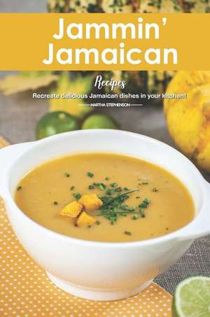 Jammin' Jamaican Recipes: Recreate Delicious Jamaican Dishes in Your Kitchen! de Martha Stephenson