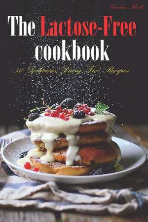 The Lactose-Free Cookbook: 50 Delicious Dairy Free Recipes de Gordon Rock