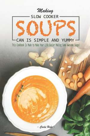 Making Slow Cooker Soups Can Is Simple and Yummy: This Cookbook Is Made to Make Your Life Easier Making Some Awesome Soups! de Carla Hale