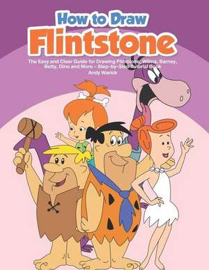 How to Draw Flintstone: The Easy and Clear Guide for Drawing Flintstone, Wilma, Barney, Betty, Dino and More - Step-By-Step Tutorial Book de Andy Warick