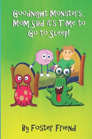 Goodnight Monsters...Mom Said It's Time to Go to Sleep!: A Happy Story about Make Believe Monsters in a Child's Room de Foster Friend