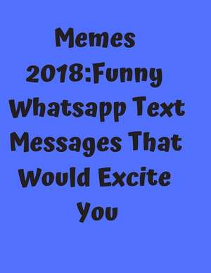 Memes 2018: Funny Whatsapp Text Messages That Would Excite You de Debby Kay