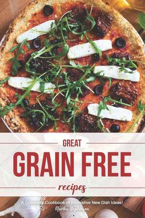 Great Grain Free Recipes: A Complete Cookbook of Innovative New Dish Ideas! de Martha Stephenson