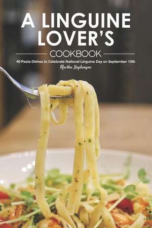 A Linguine Lover's Cookbook: 40 Pasta Dishes to Celebrate National Linguine Day on September 15th de Martha Stephenson