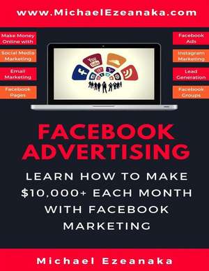 Facebook Advertising: Learn How to Make $10,000+ Each Month with Facebook Marketing (Make Money Online with Facebook Ads, Instagram Advertis de Michael Ezeanaka