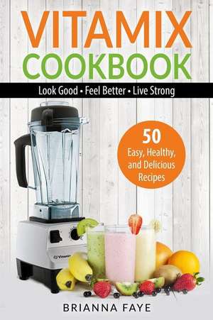 Vitamix Cookbook: 50 Easy, Healthy, and Delicious Recipes de Brianna Faye