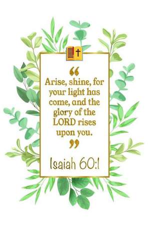 Arise, Shine, for Your Light Has Come, and the Glory of the Lord Rises Upon You: Isaiah 60:1 Bible Journal de Great Gift Books