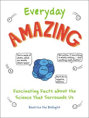 Everyday Amazing: Fascinating Facts about the Science That Surrounds Us de Beatrice the Biologist