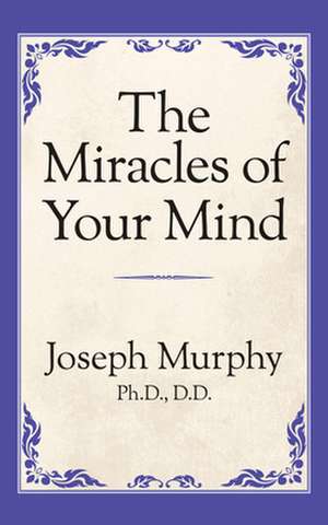 The Miracles of Your Mind de Dr. Joseph Murphy