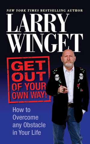 Get Out of Your Own Way: How to Overcome Any Obstacle in Your Life de Larry Winget