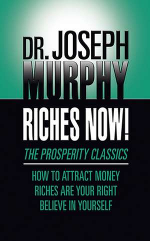 Riches Now!: The Prosperity Classics: How to Attract Money; Riches Are Your Right; Believe in Yourself de Dr. Joseph Murphy