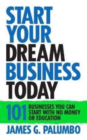 Start Your Dream Business Today de James G Palumbo