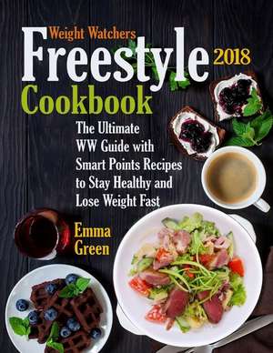 Weight Watchers Freestyle 2018 Cookbook: The Ultimate WW Guide with Smart Points Recipes to Stay Healthy and Lose Weight Fast de Emma Green