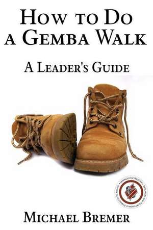 How to Do a Gemba Walk: Coaching Gemba Walkers de Michael Bremer