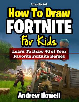 How to Draw Fortnite for Kids: Learn to Draw 40 of Your Favorite Fortnite Heroes (Unofficial Book) de Andrew Howell