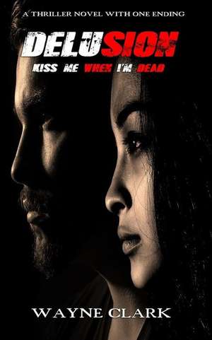 Delusion: Kiss Me When I'm Dead de Wayne Lee Clark