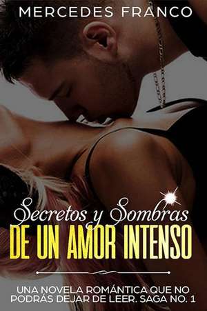 Secretos Y Sombras de Un Amor Intenso (Saga No. 1): Una Novela Romántica Que No Podrás Dejar de Leer de Mercedes Franco