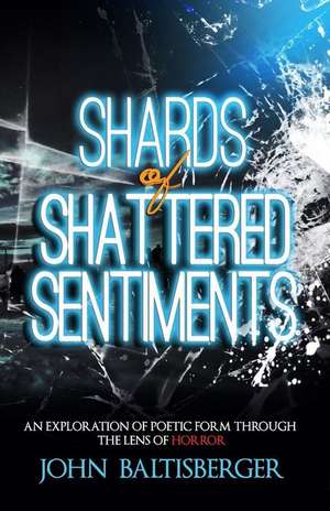 Shards of Shattered Sentiments: An Exploration of Poetic Form Through the Lens of Horror de John Baltisberger