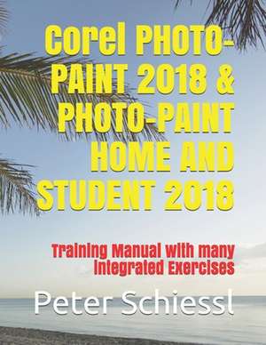 Corel PHOTO-PAINT 2018 & PHOTO-PAINT Home and Student 2018: Training Manual with Many Integrated Exercises de Peter Schiessl