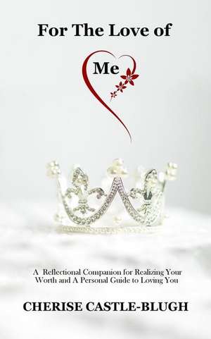 For the Love of Me: A Reflectional Companion for Realizing Your Worth and a Personal Guide to Loving You de Cherise Castle-Blugh