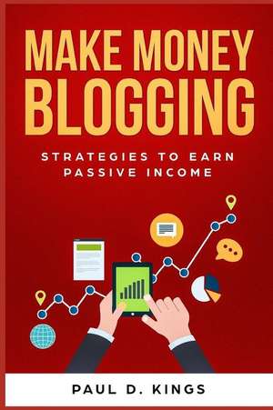 Make Money Blogging: Strategies to Earn Passive Income de Paul D. Kings