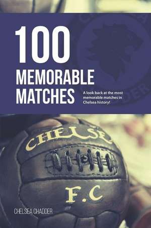 Chelsea: 100 Memorable Matches de Chelsea Chadder