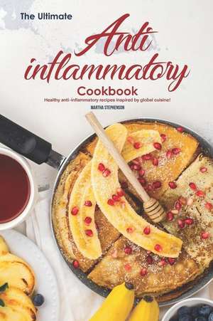 The Ultimate Anti-Inflammatory Cookbook: Healthy Anti-Inflammatory Recipes Inspired by Global Cuisine! de Martha Stephenson