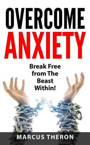 Overcome Anxiety: Break Free from the Beast Within! de Marcus Theron