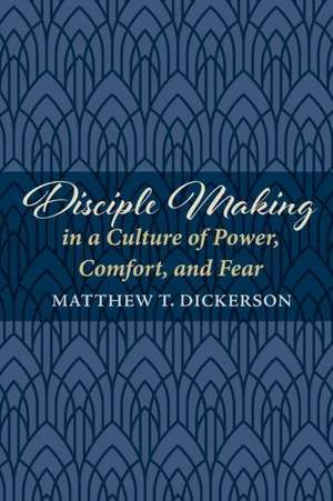 Disciple Making in a Culture of Power, Comfort, and Fear de Matthew T. Dickerson