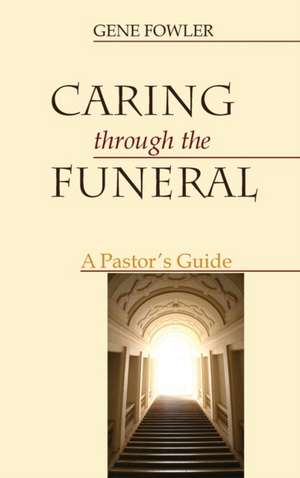 Caring through the Funeral de Gene Fowler