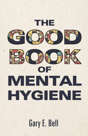 The Good Book of Mental Hygiene de Gary E. Bell