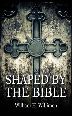 Shaped by the Bible de Will Willimon