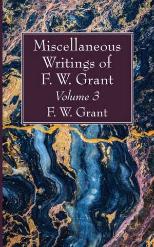 Miscellaneous Writings of F. W. Grant, Volume 3 de F. W. Grant