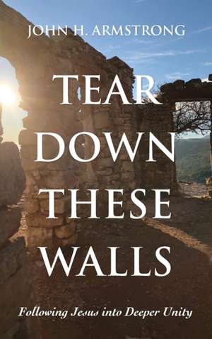 Tear Down These Walls de John H. Armstrong