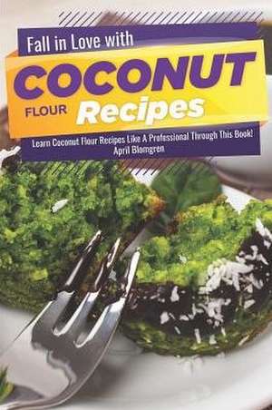 Fall in Love with Coconut Flour Recipes: Learn Coconut Flour Recipes Like a Professional Through This Book! de April Blomgren