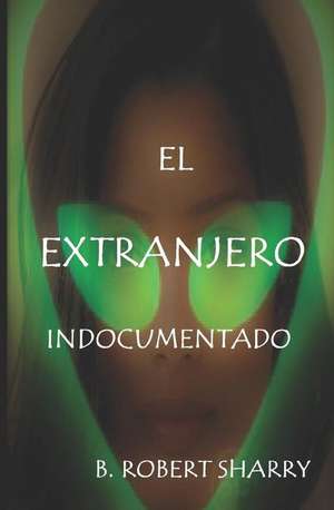 El Extranjero Indocumentado: The Undocumented Alien de B. Robert Sharry