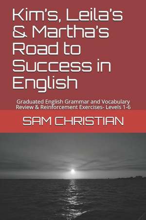 Kim's, Leila's & Martha's Road to Success in English: Graduated English Grammar and Vocabulary Review & Reinforcement Exercises- Levels 1-6 de Sam Christian