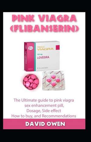 Pink Viagra (Flibanserin): The Ultimate Guide to Pink Viagra Sex Enhancement Pill, Dosage, Side Effect, How to Buy and Recommendations de David Owen