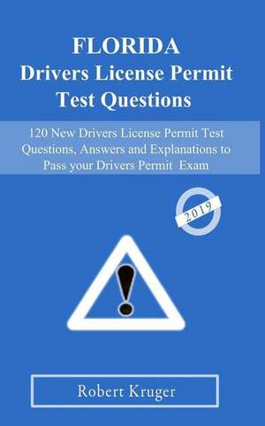 2019 Florida Driver's License Permit Test Questions: 120 New Drivers License Permit Test Questions, Answers and Explanations to Pass Your DMV Permit E de Robert Kruger