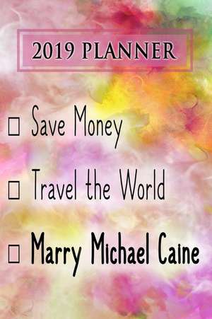 2019 Planner: Save Money, Travel the World, Marry Michael Caine: Michael Caine 2019 Planner de Dainty Diaries