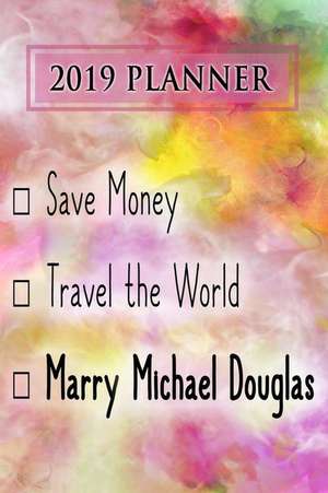 2019 Planner: Save Money, Travel the World, Marry Michael Douglas: Michael Douglas 2019 Planner de Dainty Diaries