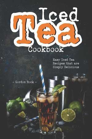 Iced Tea Cookbook: Easy Iced Tea Recipes That Are Simply Delicious de Gordon Rock