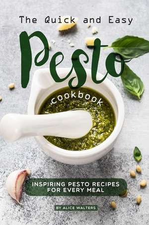 The Quick and Easy Pesto Cookbook: Inspiring Pesto Recipes for Every Meal de Alice Walters